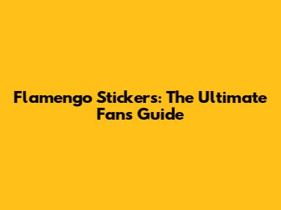 Flamengo Stickers: The Ultimate Fan's Guide