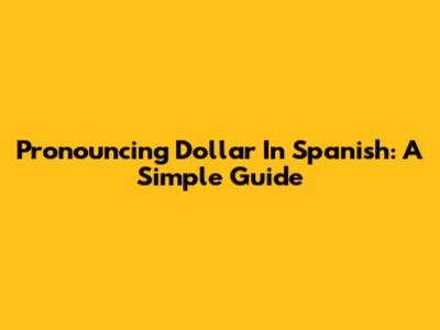 Pronouncing Dollar In Spanish: A Simple Guide