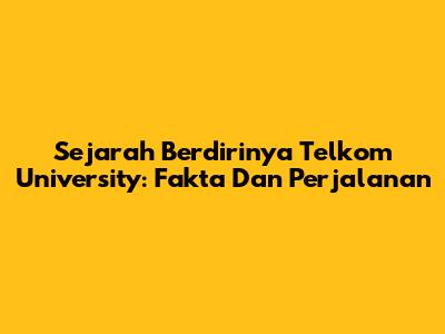 Sejarah Berdirinya Telkom University: Fakta Dan Perjalanan